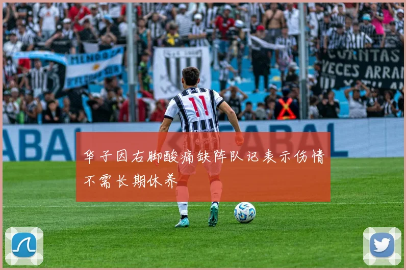 华子因右脚酸痛缺阵队记表示伤情不需长期休养