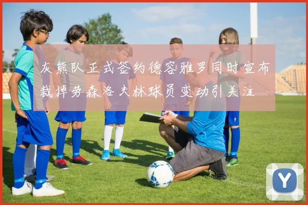 灰熊队正式签约德容雅罗同时宣布裁掉劳森洛夫林球员变动引关注
