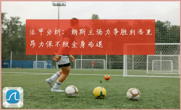 法甲分析：朗斯主场力争胜利洛里昂力保不败全身而退