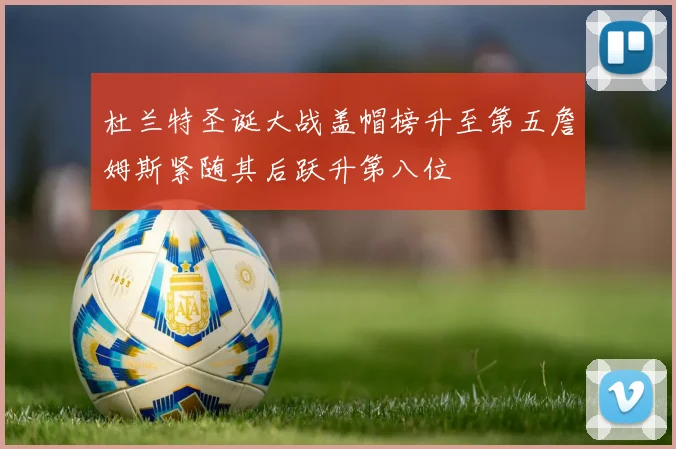 杜兰特圣诞大战盖帽榜升至第五詹姆斯紧随其后跃升第八位