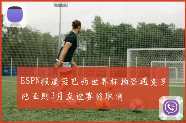 ESPN报道若巴西世界杯抽签遇克罗地亚则3月友谊赛将取消