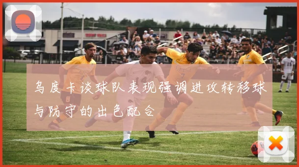 乌度卡谈球队表现强调进攻转移球与防守的出色配合