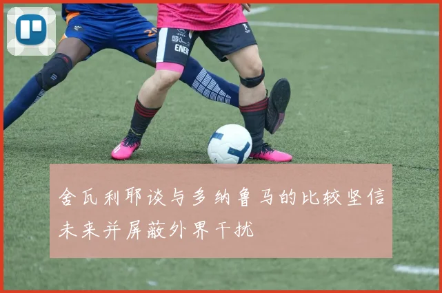 舍瓦利耶谈与多纳鲁马的比较坚信未来并屏蔽外界干扰
