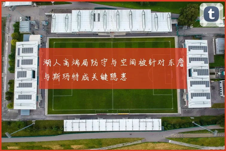 湖人高端局防守与空间被针对东詹与斯玛特成关键隐患